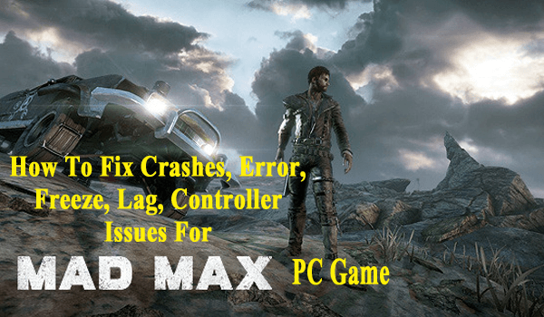 Fix Crashes, Error, Freeze, Lag, Controller Issues For Mad Max PC Game