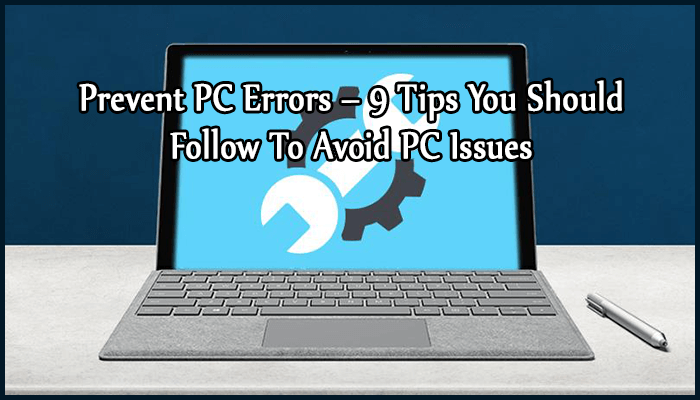 Prevent PC Errors – 9 Tips You Should Follow To Avoid PC Issues