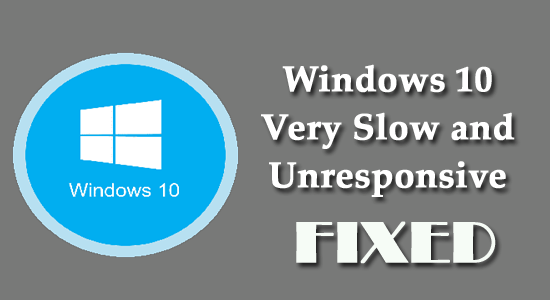 Windows 10 Very Slow and Unresponsive