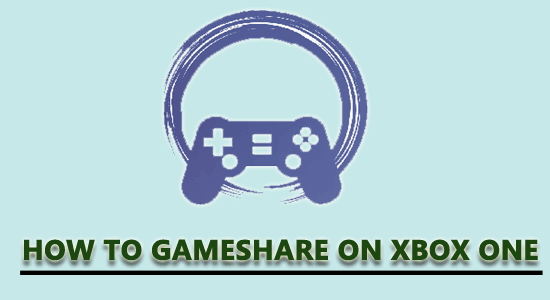 how to gameshare on Xbox One