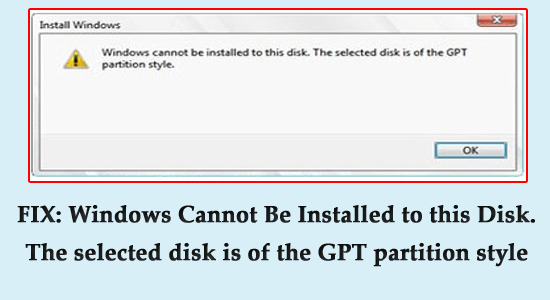 'Windows cannot be installed to this disk. The selected disk is of the GPT partition style