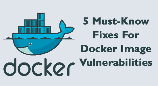 5 Must-Know Fixes For Docker Image Vulnerabilities